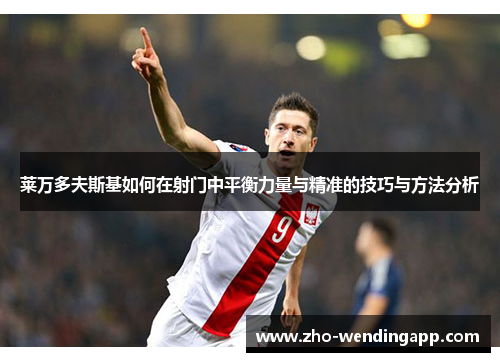 莱万多夫斯基如何在射门中平衡力量与精准的技巧与方法分析