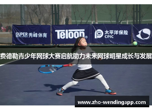 费德勒青少年网球大赛启航助力未来网球明星成长与发展