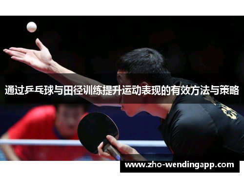 通过乒乓球与田径训练提升运动表现的有效方法与策略 通过乒乓球与田径训练提升运动表现的有效方法与策略