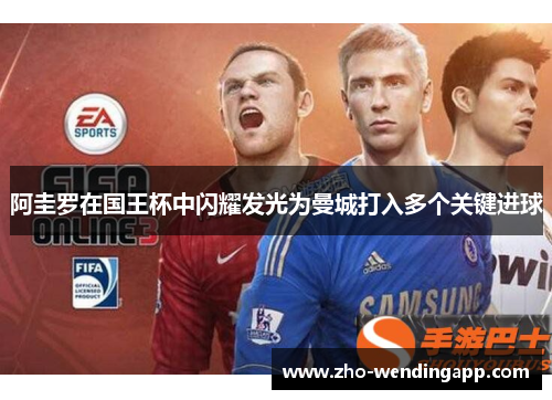 阿圭罗在国王杯中闪耀发光为曼城打入多个关键进球
