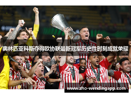 奥林匹亚科斯夺得欧协联最新冠军历史性时刻成就荣耀