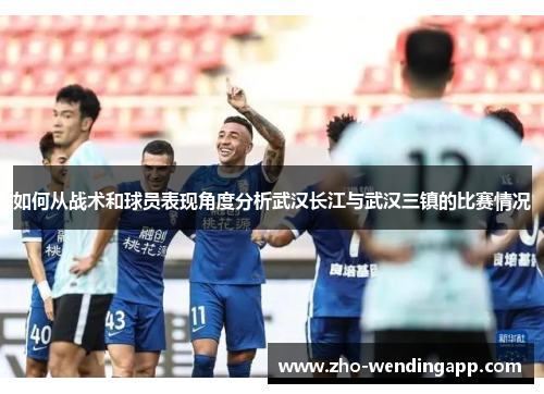 如何从战术和球员表现角度分析武汉长江与武汉三镇的比赛情况