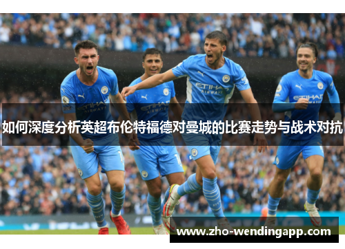 如何深度分析英超布伦特福德对曼城的比赛走势与战术对抗