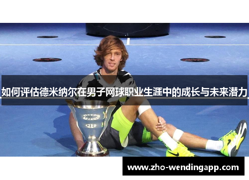 如何评估德米纳尔在男子网球职业生涯中的成长与未来潜力