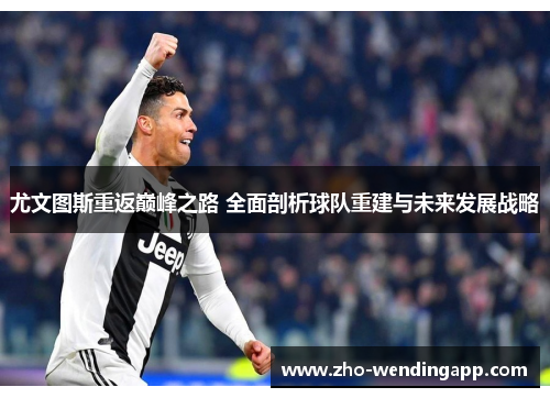 尤文图斯重返巅峰之路 全面剖析球队重建与未来发展战略