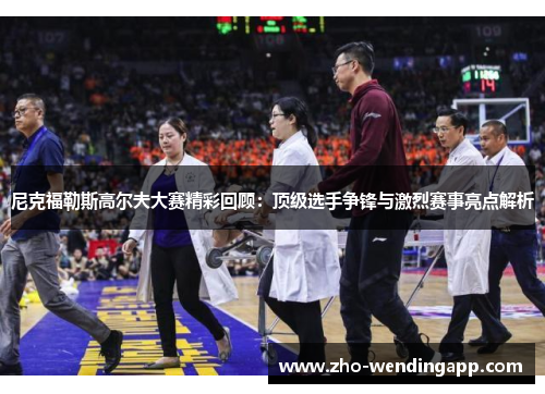 尼克福勒斯高尔夫大赛精彩回顾：顶级选手争锋与激烈赛事亮点解析