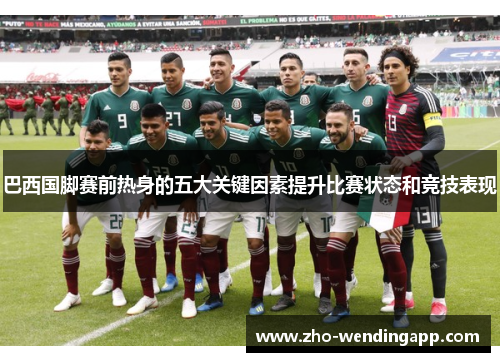 巴西国脚赛前热身的五大关键因素提升比赛状态和竞技表现