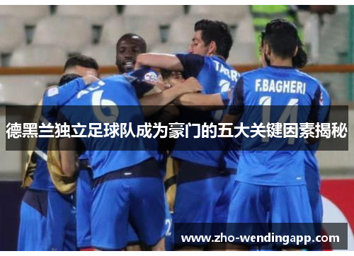 德黑兰独立足球队成为豪门的五大关键因素揭秘 德黑兰独立足球队成为豪门的五大关键因素揭秘