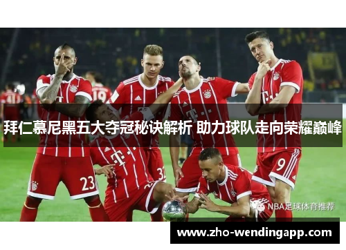 拜仁慕尼黑五大夺冠秘诀解析 助力球队走向荣耀巅峰 拜仁慕尼黑五大夺冠秘诀解析 助力球队走向荣耀巅峰