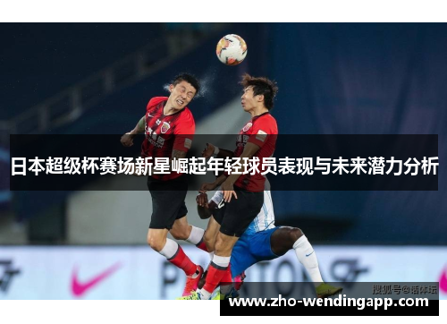 日本超级杯赛场新星崛起年轻球员表现与未来潜力分析