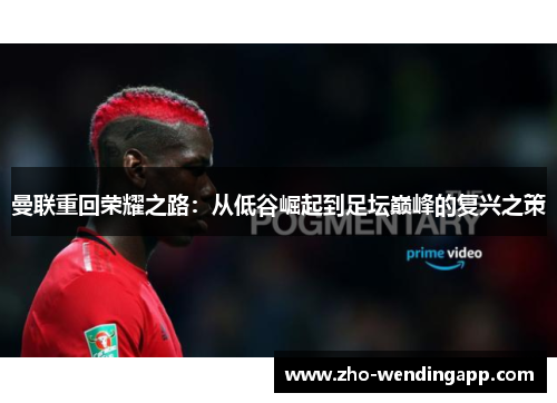 曼联重回荣耀之路：从低谷崛起到足坛巅峰的复兴之策