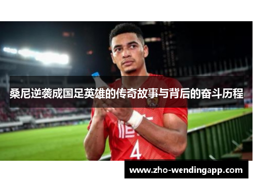 桑尼逆袭成国足英雄的传奇故事与背后的奋斗历程