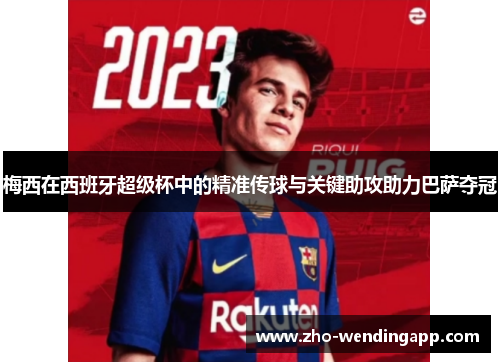 梅西在西班牙超级杯中的精准传球与关键助攻助力巴萨夺冠 梅西在西班牙超级杯中的精准传球与关键助攻助力巴萨夺冠