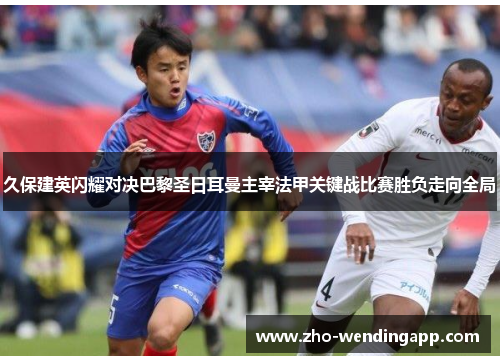 久保建英闪耀对决巴黎圣日耳曼主宰法甲关键战比赛胜负走向全局 久保建英闪耀对决巴黎圣日耳曼主宰法甲关键战比赛胜负走向全局