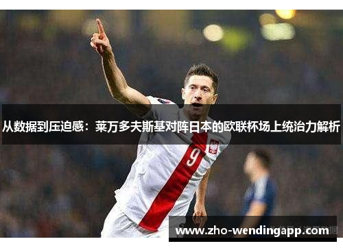 从数据到压迫感:莱万多夫斯基对阵日本的欧联杯场上统治力解析 从数据到压迫感:莱万多夫斯基对阵日本的欧联杯场上统治力解析
