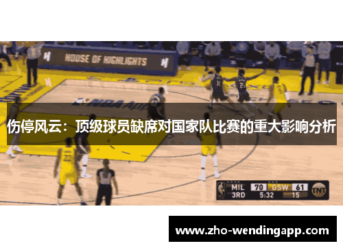 伤停风云:顶级球员缺席对国家队比赛的重大影响分析 伤停风云:顶级球员缺席对国家队比赛的重大影响分析