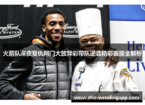 火箭队深夜复仇阿门大放异彩带队逆袭精彩表现全解析