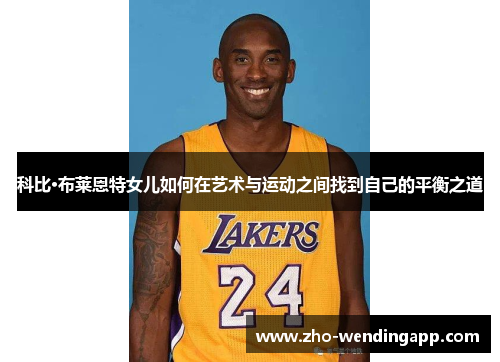 科比·布莱恩特女儿如何在艺术与运动之间找到自己的平衡之道