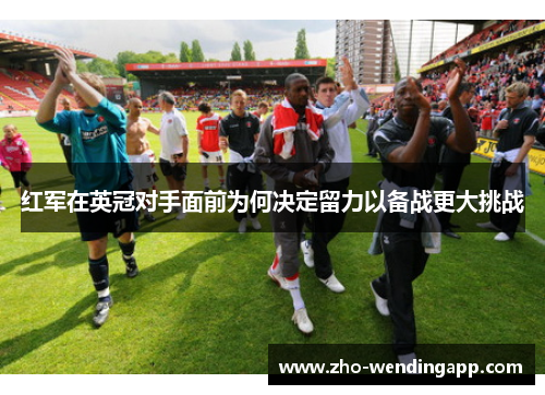 红军在英冠对手面前为何决定留力以备战更大挑战
