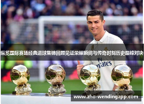 纵览国际赛场经典进球集锦回顾见证荣耀瞬间与传奇时刻历史巅峰对决