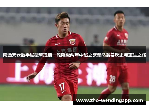 南通支云后半程疲软提前一轮降级两年中超之旅黯然落幕反思与重生之路