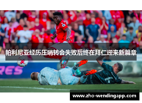 帕利尼亚经历压哨转会失败后终在拜仁迎来新篇章 帕利尼亚经历压哨转会失败后终在拜仁迎来新篇章