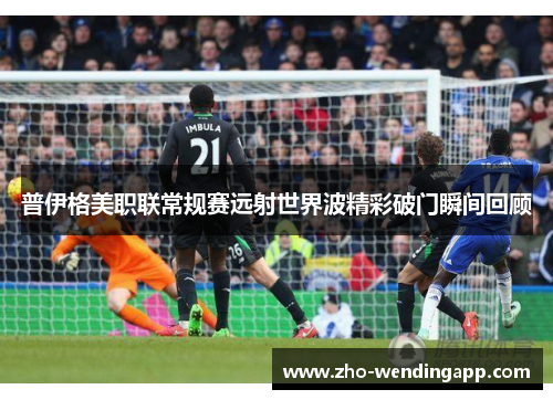 普伊格美职联常规赛远射世界波精彩破门瞬间回顾