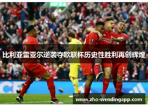 比利亚雷亚尔逆袭夺欧联杯历史性胜利再创辉煌