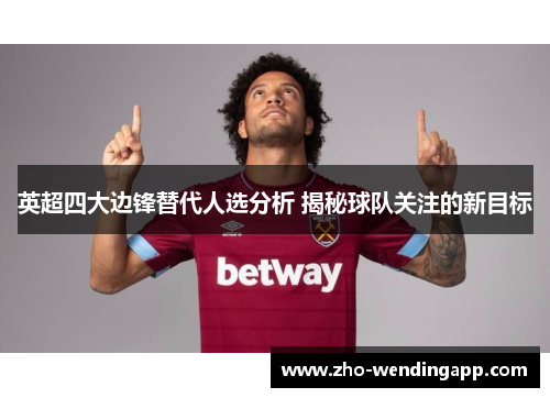 英超四大边锋替代人选分析 揭秘球队关注的新目标